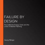 Failure by Design: The California Energy Crisis and the Limits of Market Planning