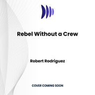 Rebel Without a Crew: Or How a 23-Year-Old Filmmaker With $7,000 Became a Hollywood Player