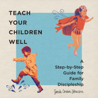 Teach Your Children Well: A Step-by-Step Guide for Family Discipleship