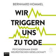 Wir triggern uns zu Tode: Psychogramm einer neurotischen Gesellschaft