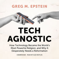 Tech Agnostic: How Technology Became the World's Most Powerful Religion, and Why It Desperately Needs a Reformation