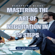 Mastering the Art of Negotiation in 10 Steps: Win-Win Strategies