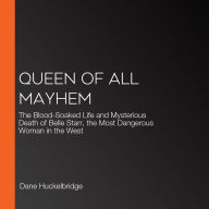 Queen of All Mayhem: The Blood-Soaked Life and Mysterious Death of Belle Starr, the Most Dangerous Woman in the West