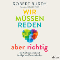 Wir müssen reden - aber richtig!: Die Kraft der emotional intelligenten Kommunikation. Vorwort von Gerald Hüther