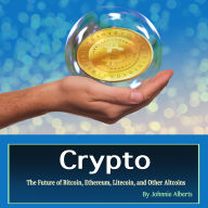 Crypto: The Future of Bitcoin, Ethereum, Litecoin, and Other Altcoins