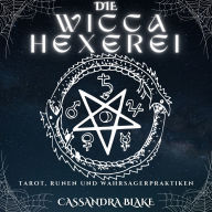 DIE WICCA-HEXEREI: TAROT, RUNEN UND WAHRSAGERPRAKTIKEN