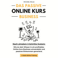 Das passive Online Kurs Business - Finanzielle Freiheit mit eigenen Online Kursen auf Autopilot: Wie du dein Wissen in ein profitables Online Kurs Business umwandelst und passives Einkommen generierst