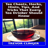 Tea Cheats, Hacks, Hints, Tips, And Tricks That Every Tea Drinker Should Know