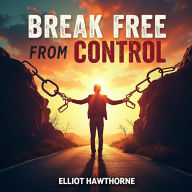 Break Free from Control: Empower Yourself and Thrive: Empower Yourself: Audio Lessons to Break Free and Thrive!