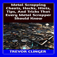 Metal Scrapping Cheats, Hacks, Hints, Tips, And Tricks That Every Metal Scrapper Should Know