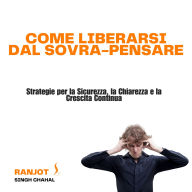 Come Liberarsi dal Sovra-Pensare: Strategie per la Sicurezza, la Chiarezza e la Crescita Continua
