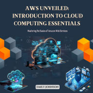 AWS Unveiled: Introduction to Cloud Computing Essentials: Mastering the Basics of Amazon Web Services