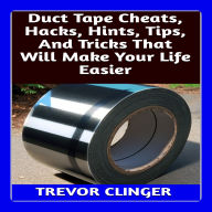 Duct Tape Cheats, Hacks, Hints, Tips, And Tricks That Will Make Your Life Easier