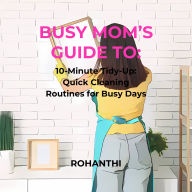 Busy Mom's Guide To: 10-Minute Tidy-Up: Quick Cleaning Routines for Busy Days