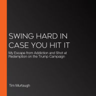 Swing Hard in Case You Hit It: My Escape from Addiction and Shot at Redemption on the Trump Campaign