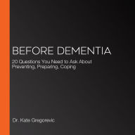 Before Dementia: 20 Questions You Need to Ask About Preventing, Preparing, Coping