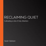 Reclaiming Quiet: Cultivating a Life of Holy Attention