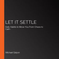 Let It Settle: Daily Habits to Move You From Chaos to Calm