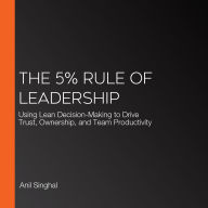 The 5% Rule of Leadership: Using Lean Decision-Making to Drive Trust, Ownership, and Team Productivity