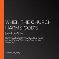 When the Church Harms God's People: Becoming Faith Communities That Resist Abuse, Pursue Truth, and Care for the Wounded