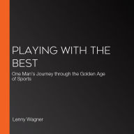 Playing with the Best: One Man's Journey through the Golden Age of Sports