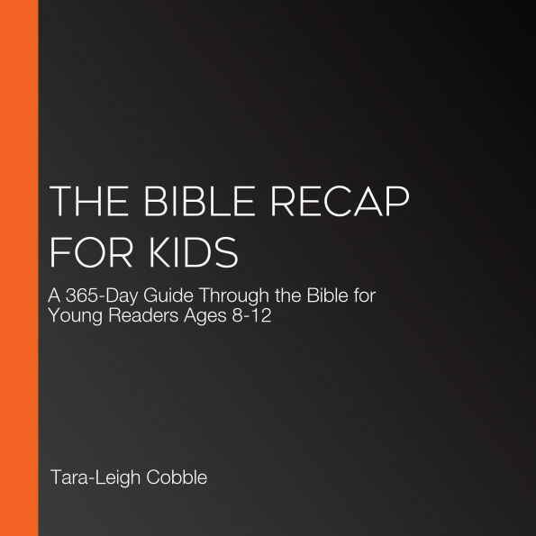 The Bible Recap for Kids: A 365-Day Guide Through the Bible for Young Readers Ages 8-12