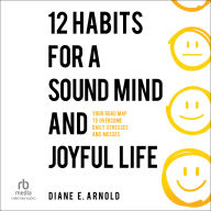 12 Habits for a Sound Mind and Joyful Life: Your Road Map to Overcome Daily Stresses and Messes