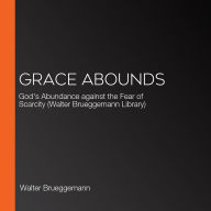 Grace Abounds: God's Abundance against the Fear of Scarcity (Walter Brueggemann Library)