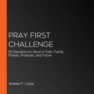 Pray First Challenge: 60 Devotions to Grow in Faith, Family, Fitness, Finances, and Future