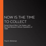 Now Is the Time to Collect: Daniel Giraud Elliot, Carl Akeley, and the Field Museum African Expedition of 1896