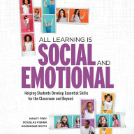 All Learning Is Social and Emotional: Helping Students Develop Essential Skills for the Classroom and Beyond