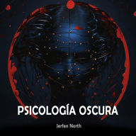 Psicología Oscura: Las Técnicas más Poderosas para Manipular y Persuadir - Secretos de la Psicología Humana