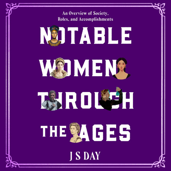 Notable Women Through The Ages: An overview of Society, Roles and Accomplishments