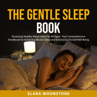 The Gentle Sleep Book: Nurturing Healthy Sleep Habits for All Ages - Your Comprehensive Handbook for Achieving Blissful Sleep and Enhancing Overall Well-Being