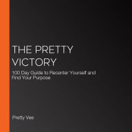 The Pretty Victory: 100 Day Guide to Recenter Yourself and Find Your Purpose