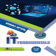 IT Fundamentals: Everything you need to know about IT: A Comprehensive Guide to Information Technology