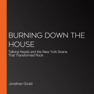 Burning Down the House: Talking Heads and the New York Scene That Transformed Rock