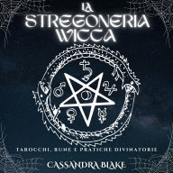 LA STREGONERIA WICCA: TAROCCHI, RUNE E PRATICHE DIVINATORIE