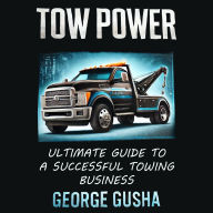 Tow Power: Ultimate Guide to A Successful Towing Business: Everything You Need to Know to Start, Run, and Grow Your Towing Business