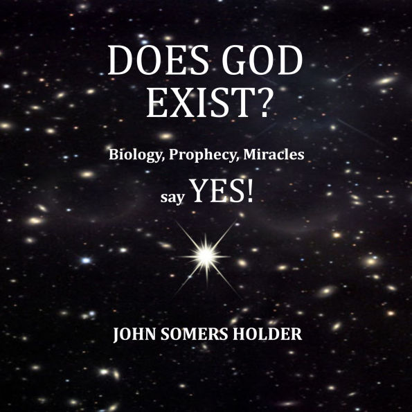 Does God Exist?: Biology, Prophecy, Miracles say YES!