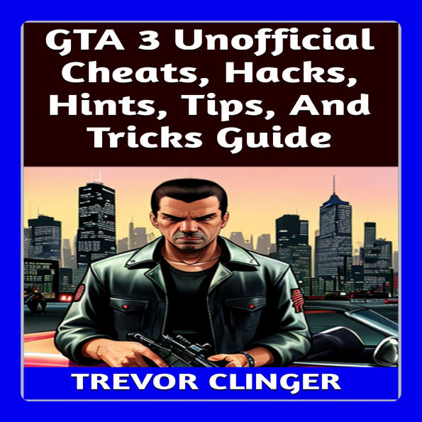 GTA 3 Unofficial Cheats, Hacks, Hints, Tips, And Tricks Guide