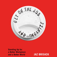 Get on the Job and Organize: The Making of a New Labor Movement