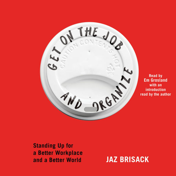 Get on the Job and Organize: Standing Up for a Better Workplace and a Better World