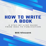 How to Write a Book: A Step-by-Step Guide from Idea to Publication