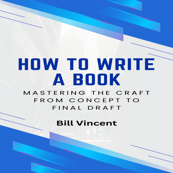 How to Write a Book: Mastering the Craft from Concept to Final Draft