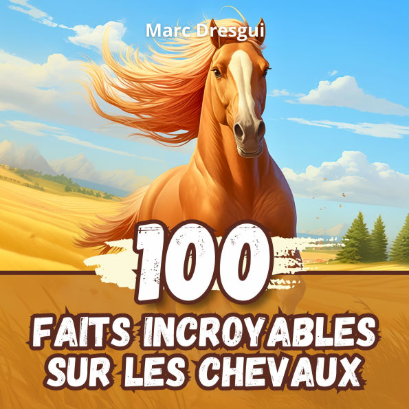 100 Faits Incroyables sur les Chevaux: Anecdotes Fascinantes sur les Animaux Domestiques les plus Majestueux de Tous les Temps