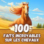 100 Faits Incroyables sur les Chevaux: Anecdotes Fascinantes sur les Animaux Domestiques les plus Majestueux de Tous les Temps