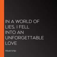 In a World of Lies, I Fell into an Unforgettable Love