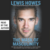 The Mask of Masculinity: How Men Can Embrace Vulnerability, Create Strong Relationships, and Live Their Fullest Lives