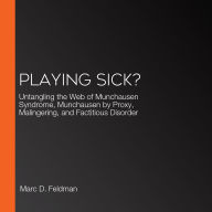 Playing Sick?: Untangling the Web of Munchausen Syndrome, Munchausen by Proxy, Malingering, and Factitious Disorder